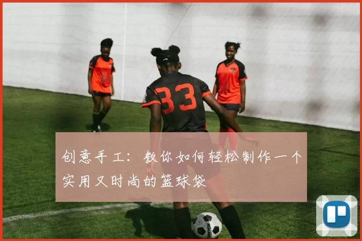 创意手工：教你如何轻松制作一个实用又时尚的篮球袋