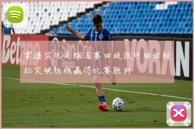 掌握实况足球马赛回旋技巧助你轻松突破防线赢得比赛胜利