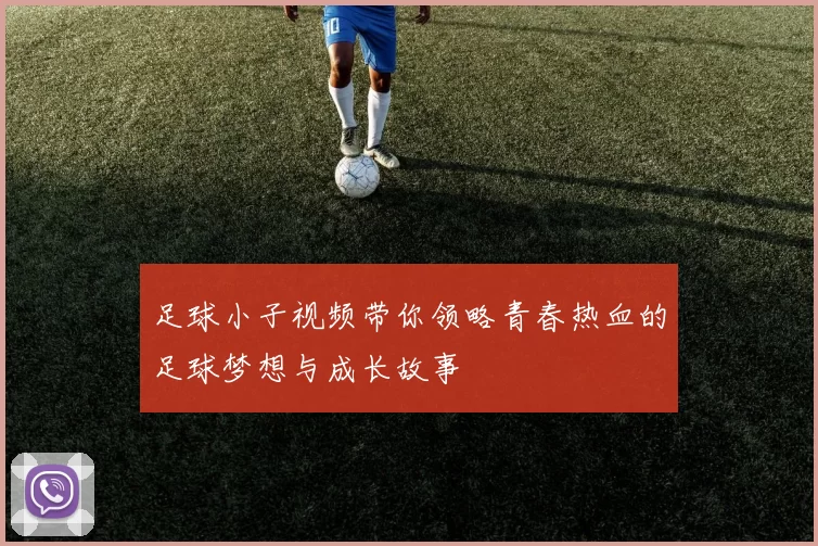 足球小子视频带你领略青春热血的足球梦想与成长故事